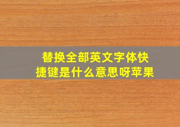 替换全部英文字体快捷键是什么意思呀苹果