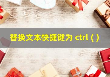 替换文本快捷键为 ctrl+( )