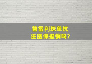 替雷利珠单抗进医保报销吗?