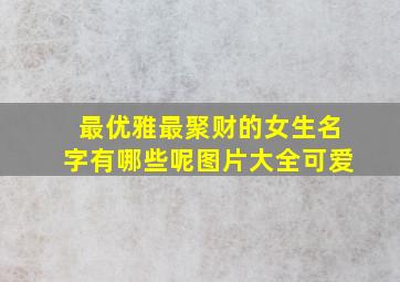 最优雅最聚财的女生名字有哪些呢图片大全可爱