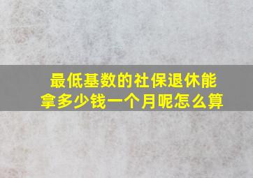 最低基数的社保退休能拿多少钱一个月呢怎么算