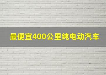 最便宜400公里纯电动汽车