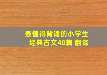 最值得背诵的小学生经典古文40篇+翻译