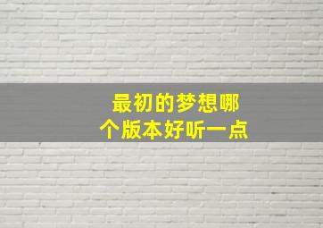 最初的梦想哪个版本好听一点