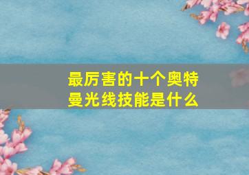 最厉害的十个奥特曼光线技能是什么