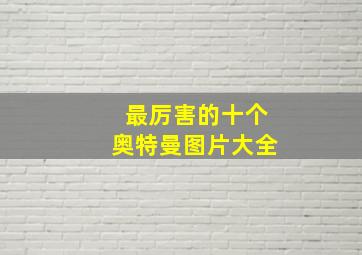 最厉害的十个奥特曼图片大全