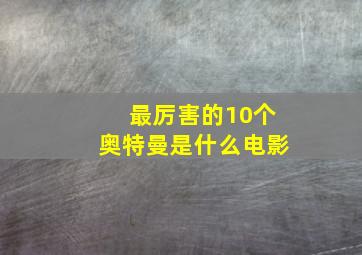 最厉害的10个奥特曼是什么电影