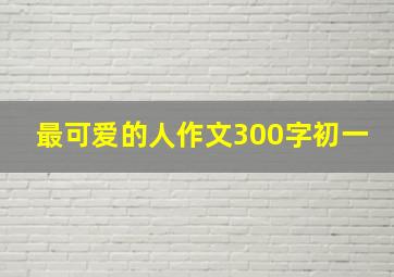 最可爱的人作文300字初一