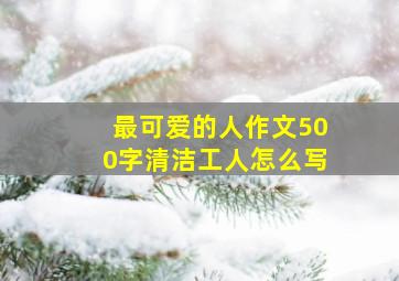 最可爱的人作文500字清洁工人怎么写