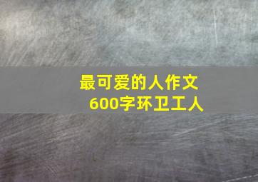 最可爱的人作文600字环卫工人