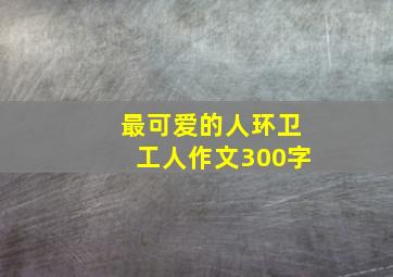 最可爱的人环卫工人作文300字