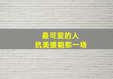 最可爱的人 抗美援朝那一场