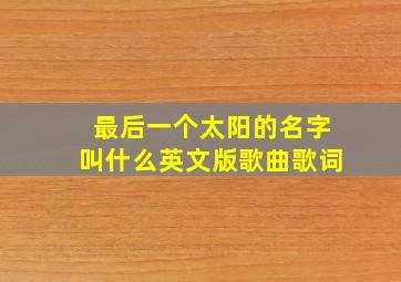 最后一个太阳的名字叫什么英文版歌曲歌词