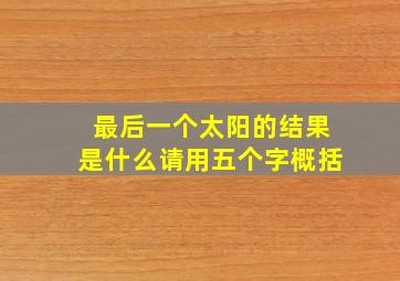 最后一个太阳的结果是什么请用五个字概括