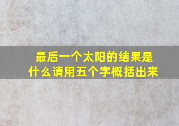 最后一个太阳的结果是什么请用五个字概括出来