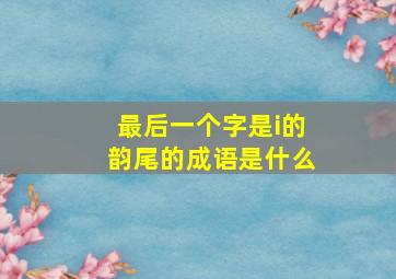 最后一个字是i的韵尾的成语是什么