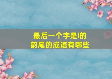 最后一个字是i的韵尾的成语有哪些