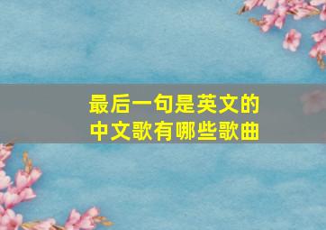 最后一句是英文的中文歌有哪些歌曲