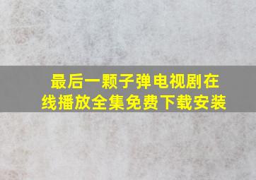 最后一颗子弹电视剧在线播放全集免费下载安装