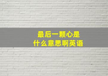 最后一颗心是什么意思啊英语