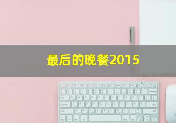 最后的晚餐2015