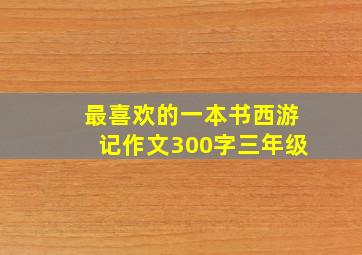 最喜欢的一本书西游记作文300字三年级