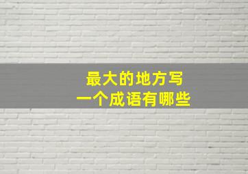 最大的地方写一个成语有哪些