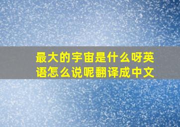 最大的宇宙是什么呀英语怎么说呢翻译成中文