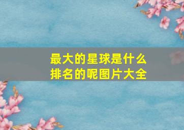 最大的星球是什么排名的呢图片大全