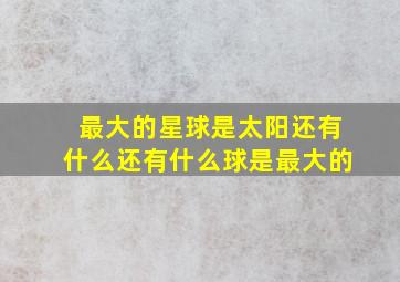 最大的星球是太阳还有什么还有什么球是最大的