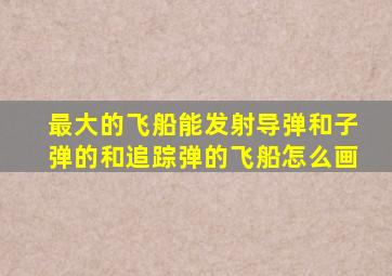 最大的飞船能发射导弹和子弹的和追踪弹的飞船怎么画