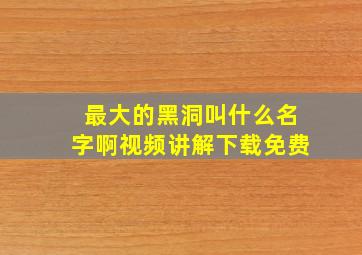 最大的黑洞叫什么名字啊视频讲解下载免费