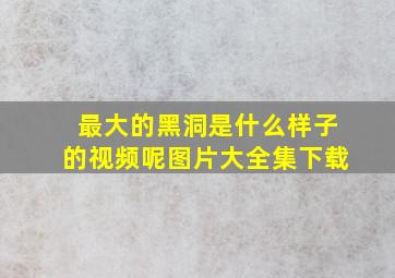 最大的黑洞是什么样子的视频呢图片大全集下载