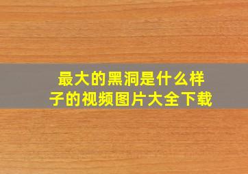 最大的黑洞是什么样子的视频图片大全下载