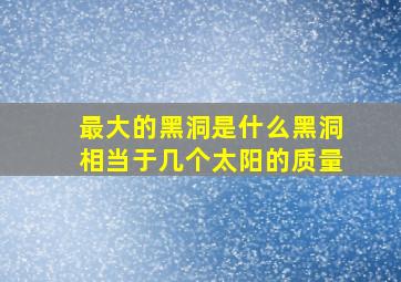 最大的黑洞是什么黑洞相当于几个太阳的质量