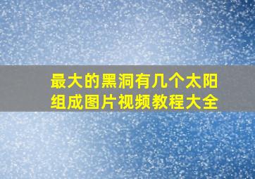 最大的黑洞有几个太阳组成图片视频教程大全