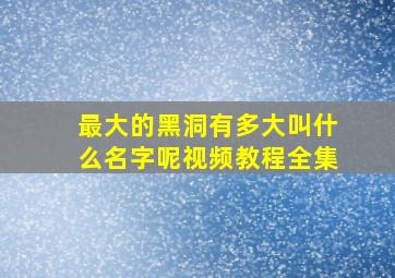 最大的黑洞有多大叫什么名字呢视频教程全集