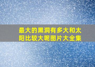 最大的黑洞有多大和太阳比较大呢图片大全集