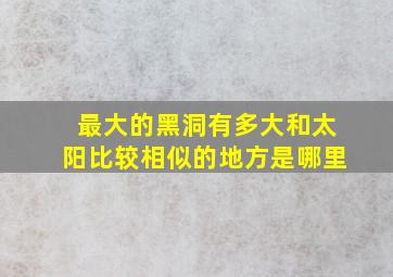 最大的黑洞有多大和太阳比较相似的地方是哪里