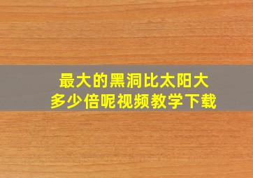 最大的黑洞比太阳大多少倍呢视频教学下载