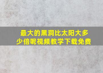 最大的黑洞比太阳大多少倍呢视频教学下载免费