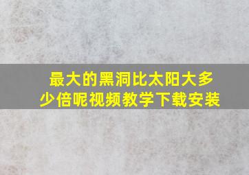 最大的黑洞比太阳大多少倍呢视频教学下载安装