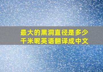 最大的黑洞直径是多少千米呢英语翻译成中文