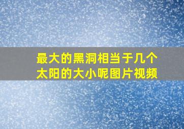 最大的黑洞相当于几个太阳的大小呢图片视频