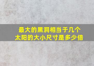 最大的黑洞相当于几个太阳的大小尺寸是多少倍