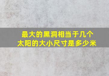 最大的黑洞相当于几个太阳的大小尺寸是多少米