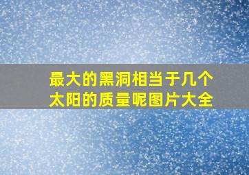 最大的黑洞相当于几个太阳的质量呢图片大全