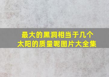 最大的黑洞相当于几个太阳的质量呢图片大全集