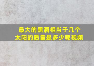 最大的黑洞相当于几个太阳的质量是多少呢视频