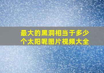 最大的黑洞相当于多少个太阳呢图片视频大全